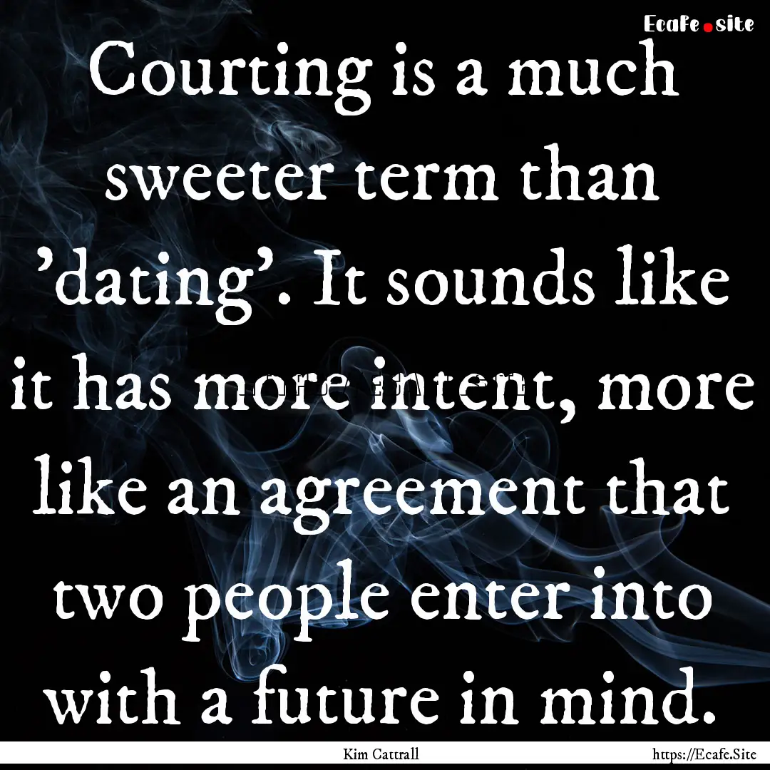 Courting is a much sweeter term than 'dating'..... : Quote by Kim Cattrall