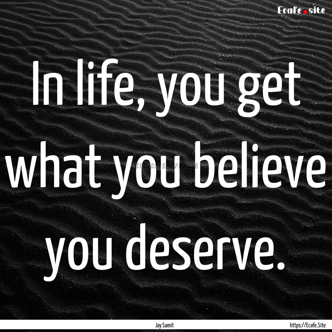 In life, you get what you believe you deserve..... : Quote by Jay Samit