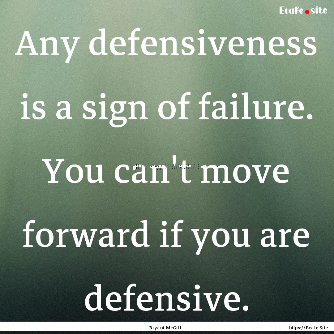 Any defensiveness is a sign of failure. You.... : Quote by Bryant McGill