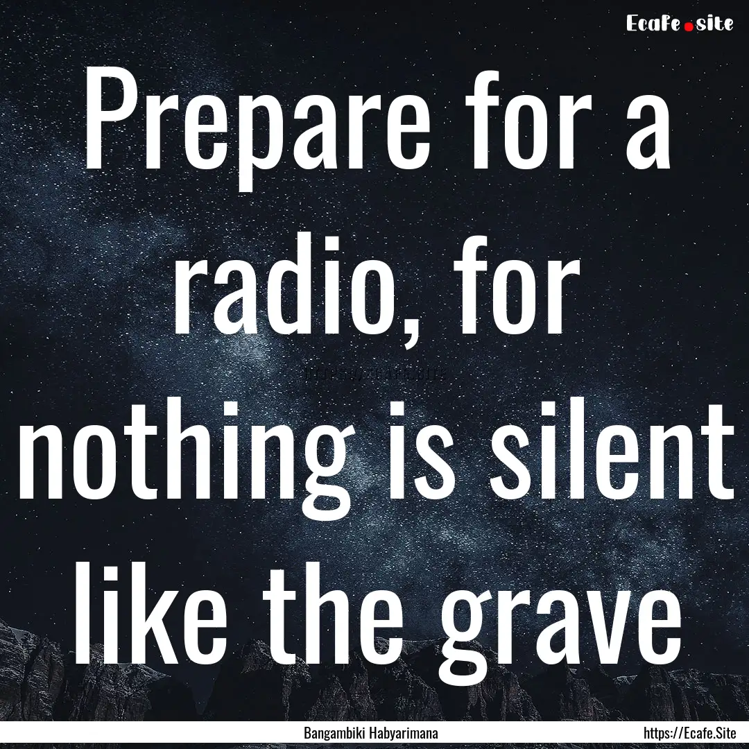 Prepare for a radio, for nothing is silent.... : Quote by Bangambiki Habyarimana