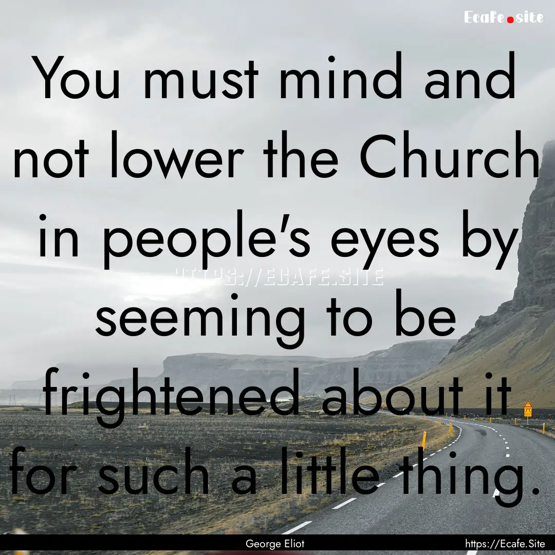 You must mind and not lower the Church in.... : Quote by George Eliot