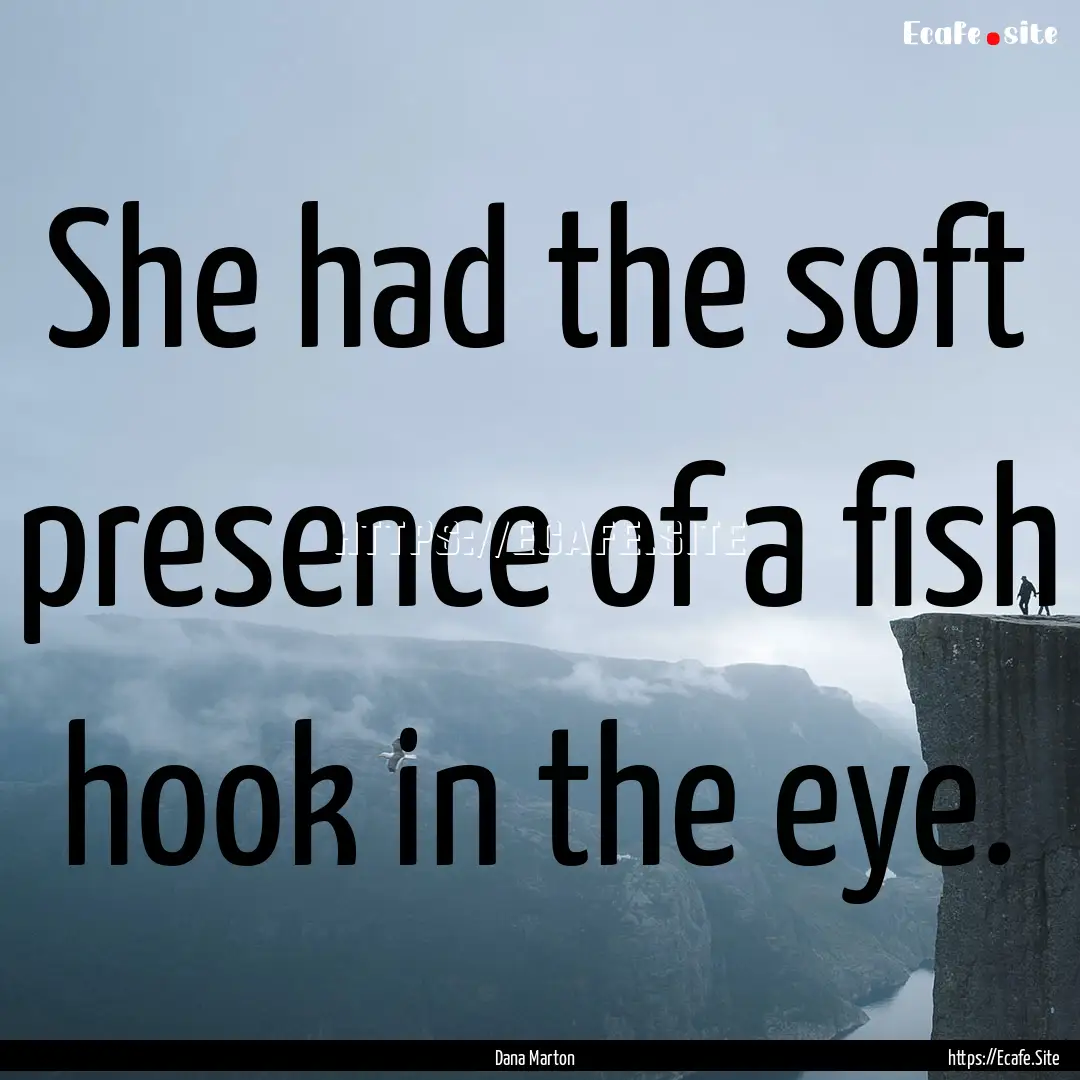 She had the soft presence of a fish hook.... : Quote by Dana Marton