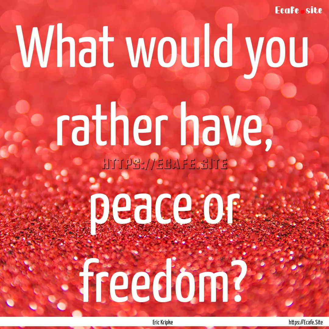 What would you rather have, peace or freedom?.... : Quote by Eric Kripke