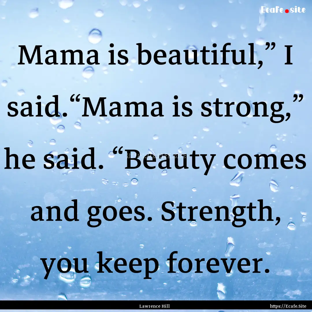 Mama is beautiful,” I said.“Mama is strong,”.... : Quote by Lawrence Hill