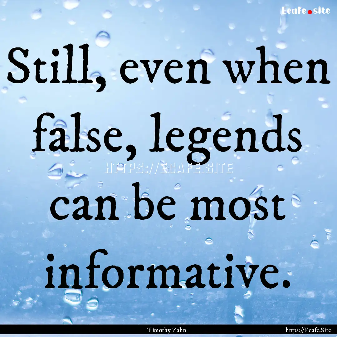 Still, even when false, legends can be most.... : Quote by Timothy Zahn