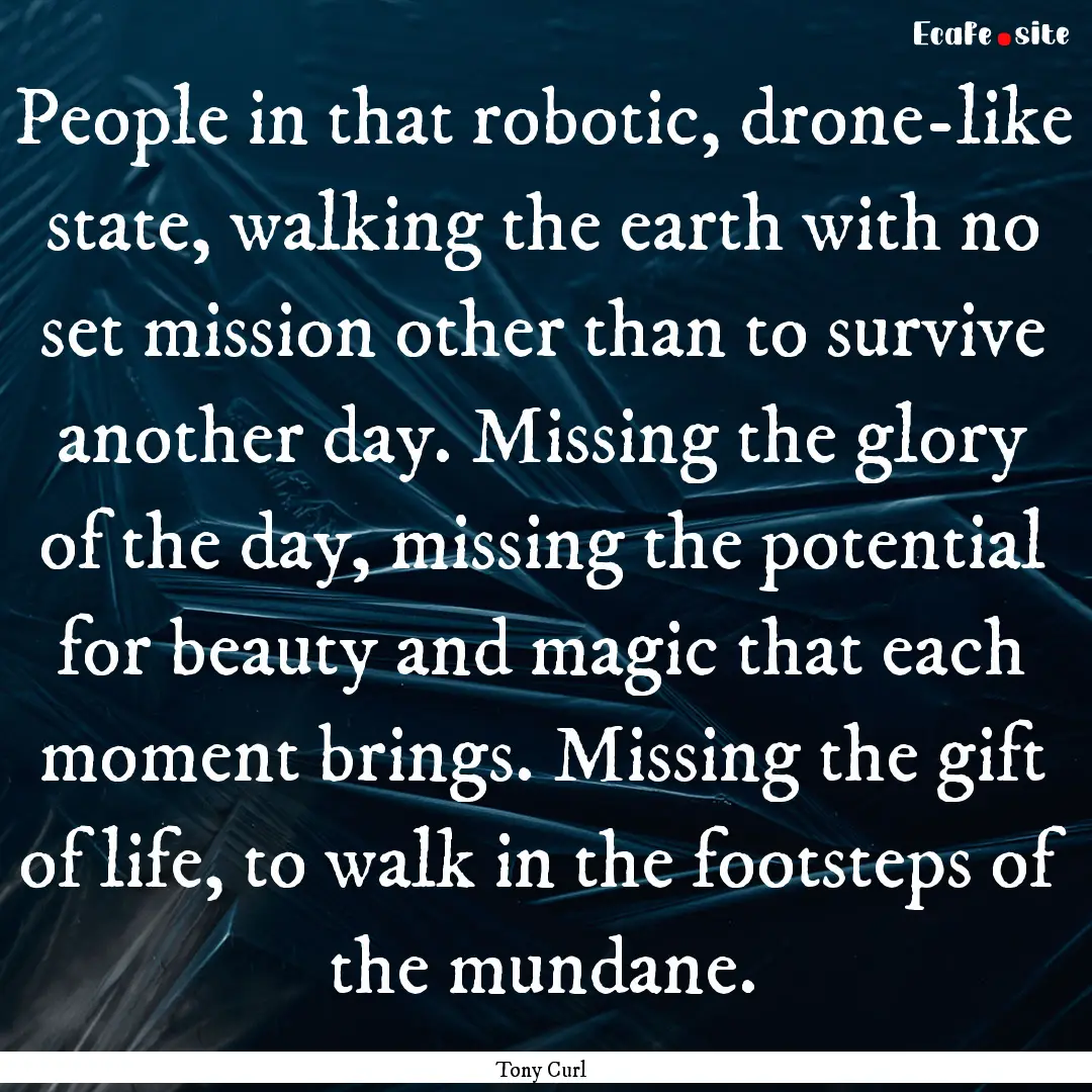 People in that robotic, drone-like state,.... : Quote by Tony Curl