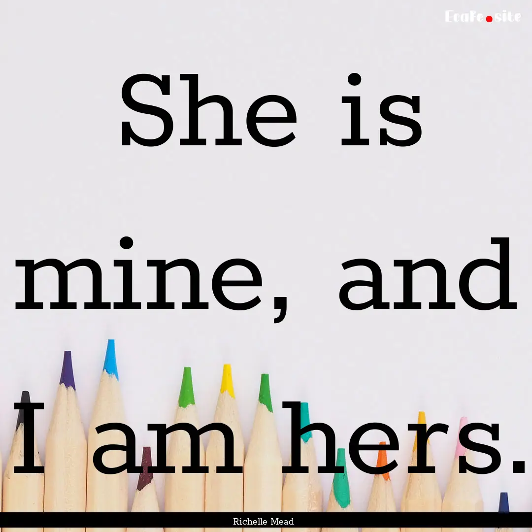 She is mine, and I am hers. : Quote by Richelle Mead