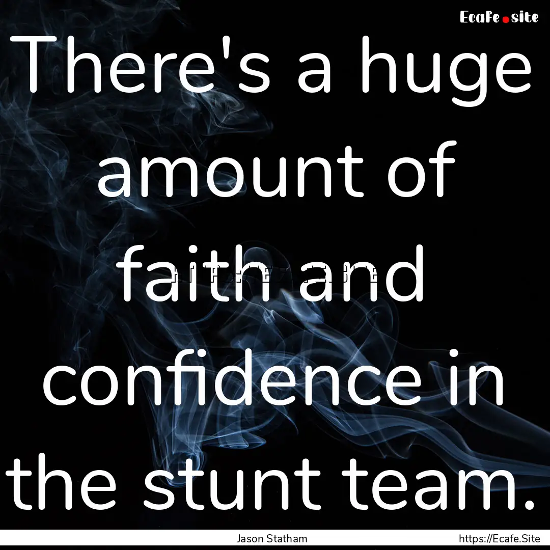 There's a huge amount of faith and confidence.... : Quote by Jason Statham