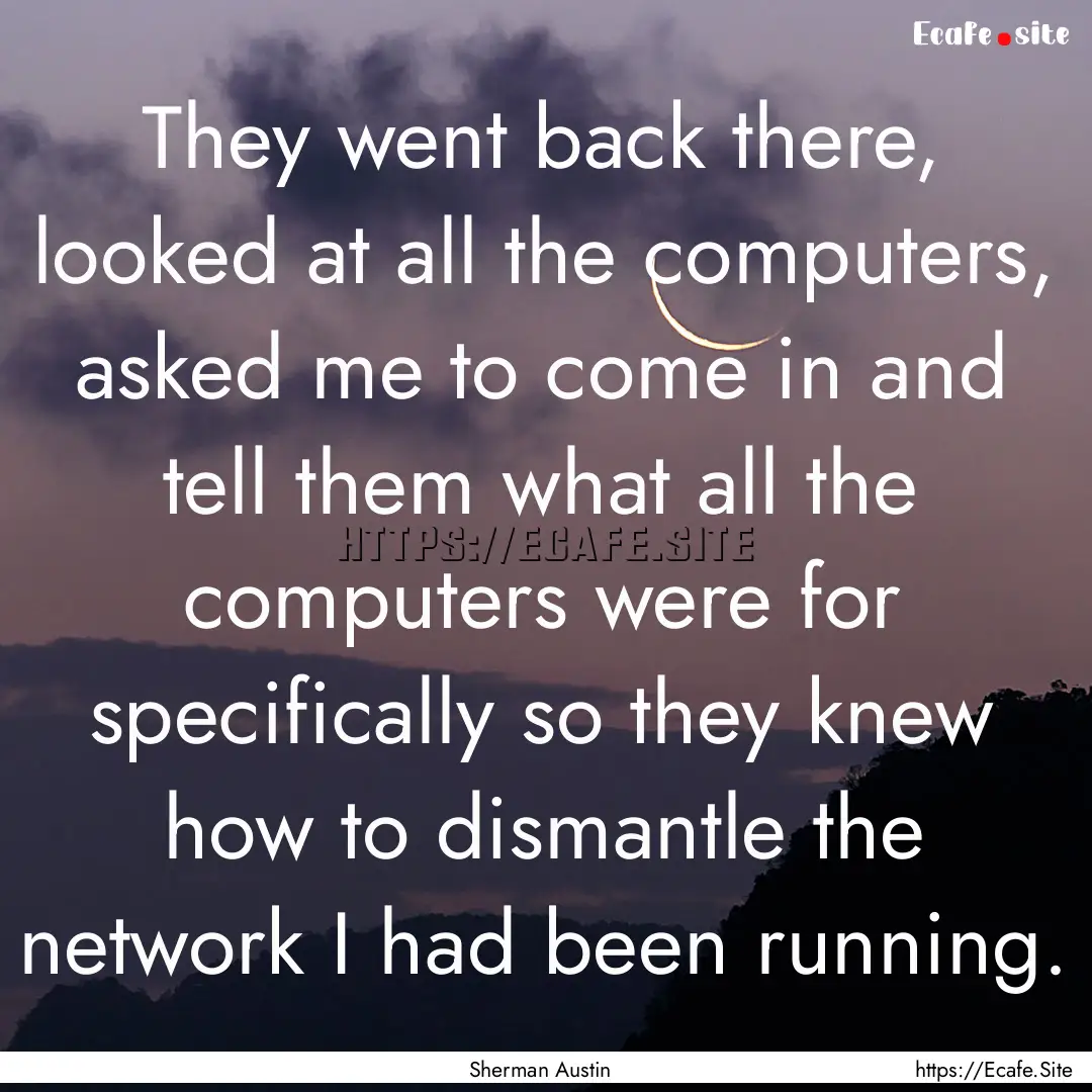 They went back there, looked at all the computers,.... : Quote by Sherman Austin