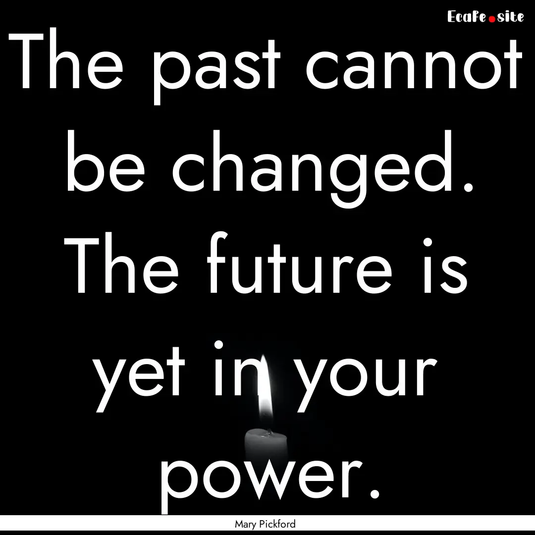 The past cannot be changed. The future is.... : Quote by Mary Pickford