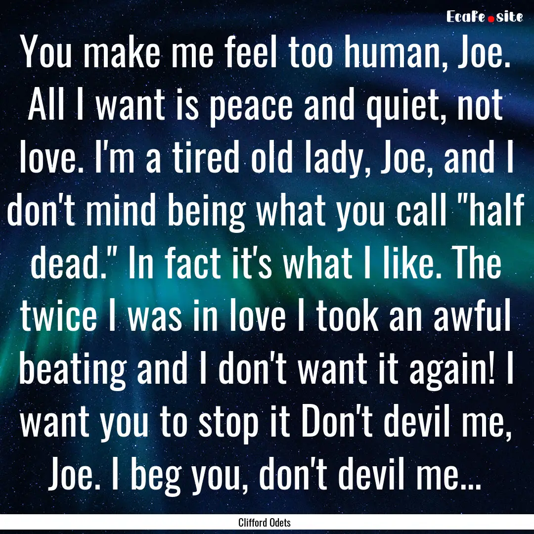 You make me feel too human, Joe. All I want.... : Quote by Clifford Odets