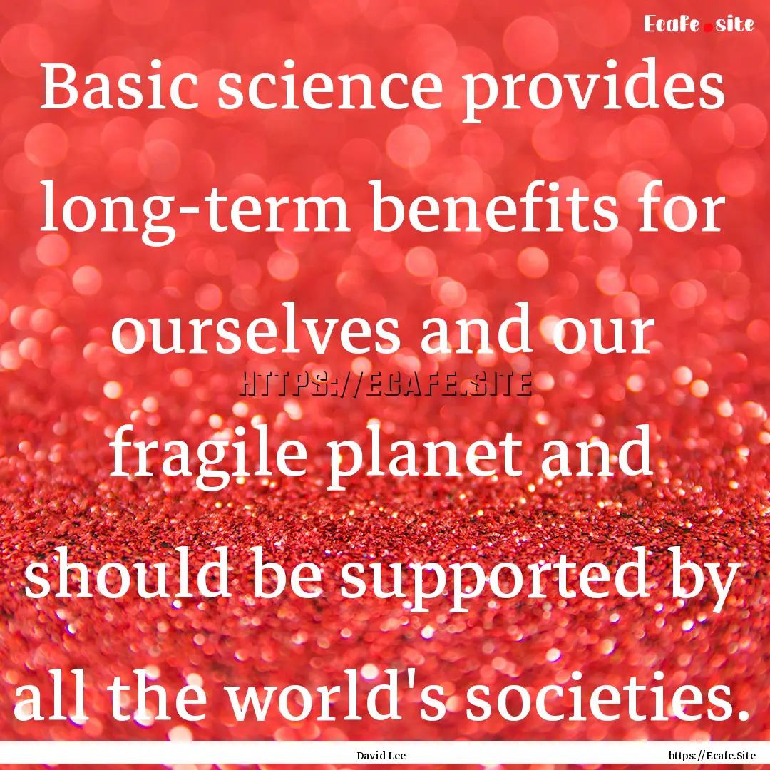 Basic science provides long-term benefits.... : Quote by David Lee