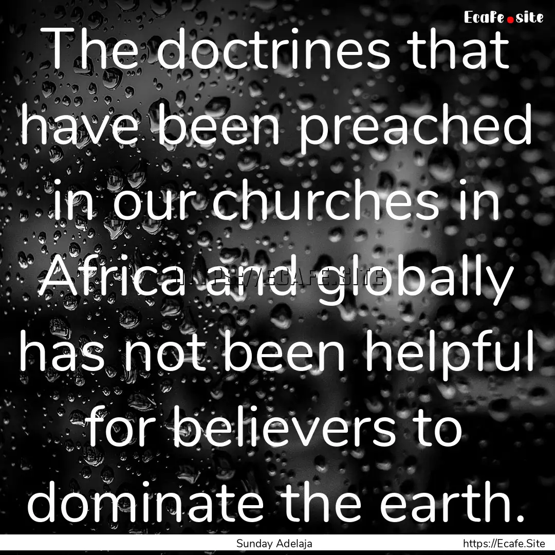 The doctrines that have been preached in.... : Quote by Sunday Adelaja