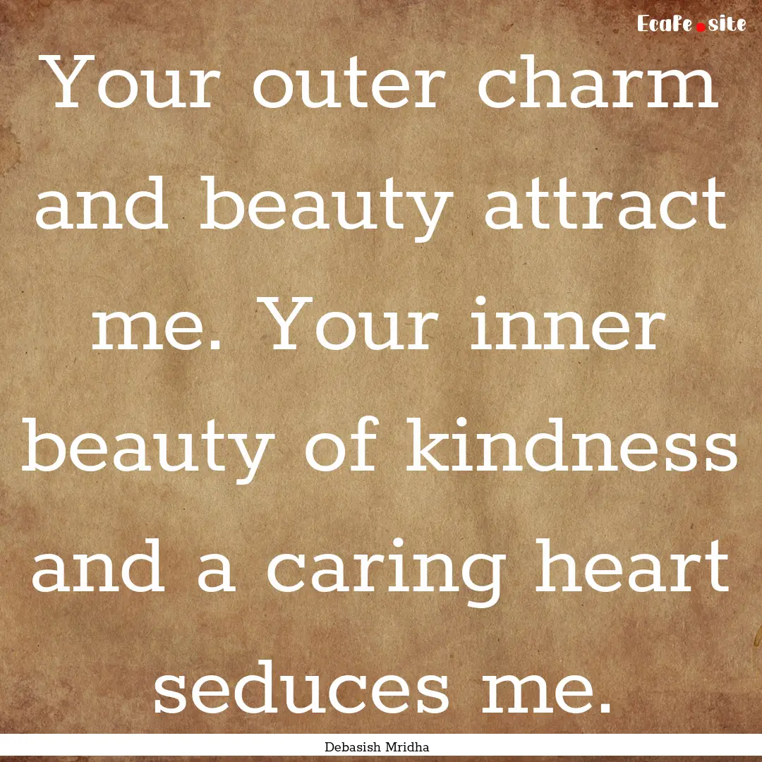 Your outer charm and beauty attract me. Your.... : Quote by Debasish Mridha