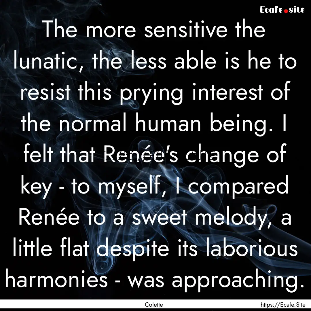 The more sensitive the lunatic, the less.... : Quote by Colette