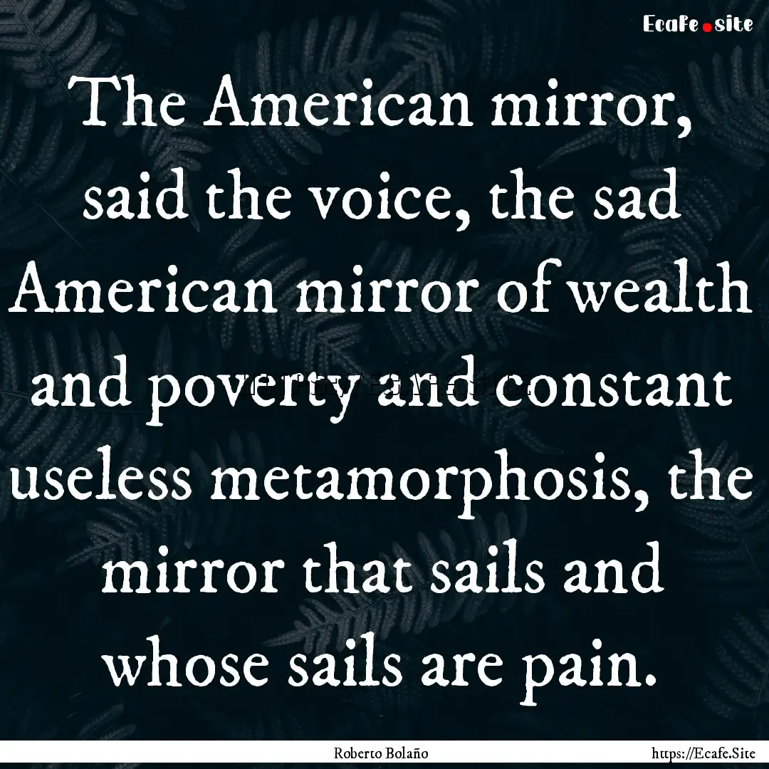 The American mirror, said the voice, the.... : Quote by Roberto Bolaño