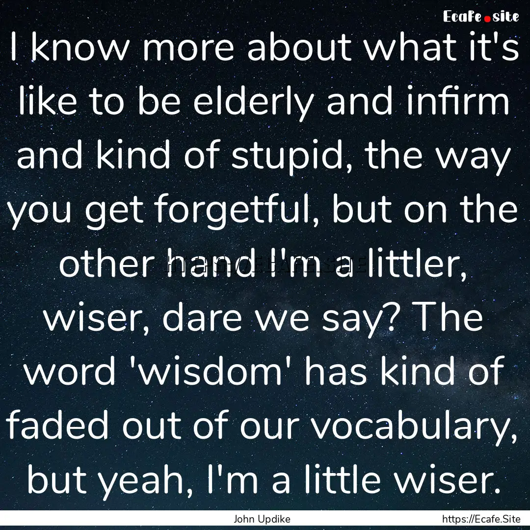 I know more about what it's like to be elderly.... : Quote by John Updike