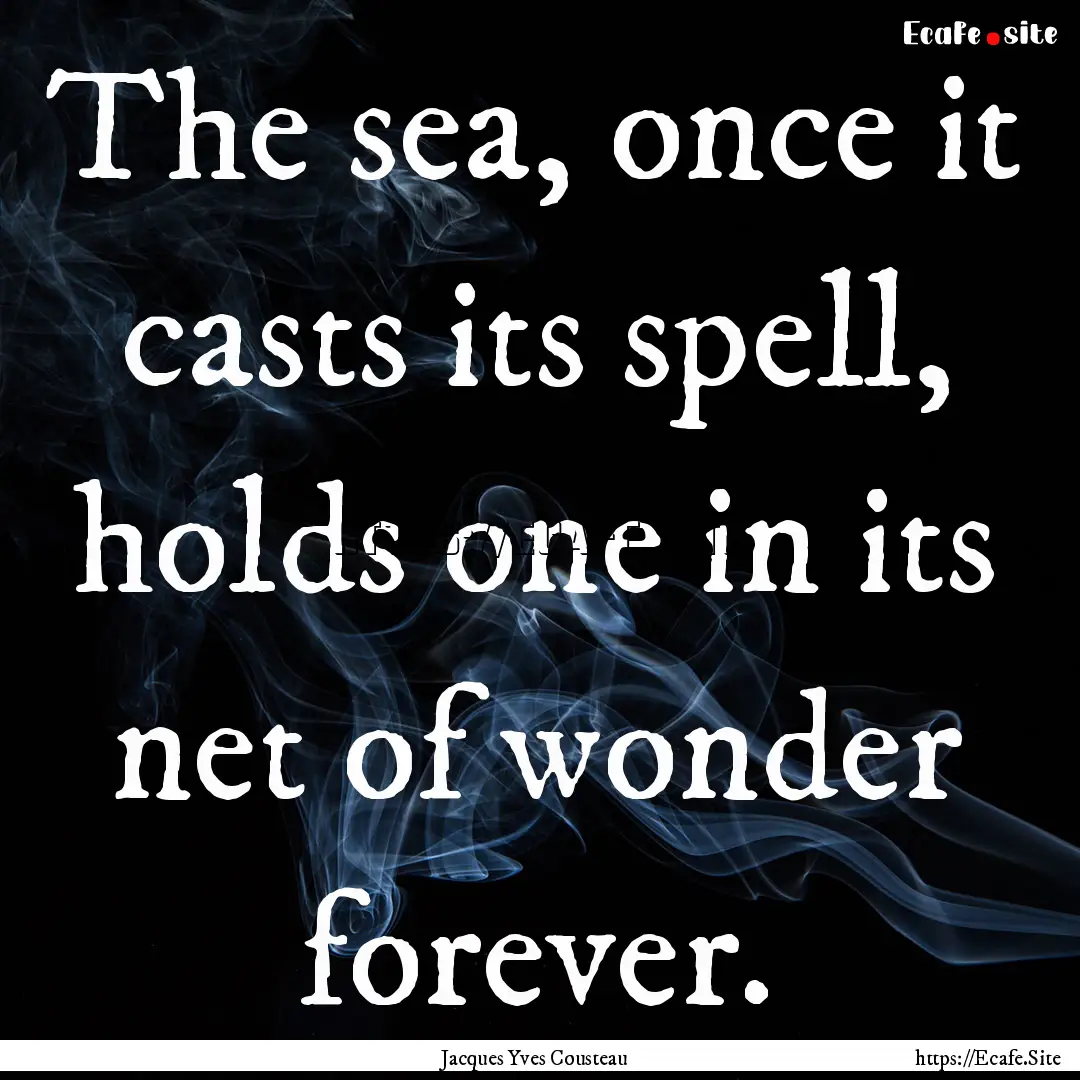 The sea, once it casts its spell, holds one.... : Quote by Jacques Yves Cousteau