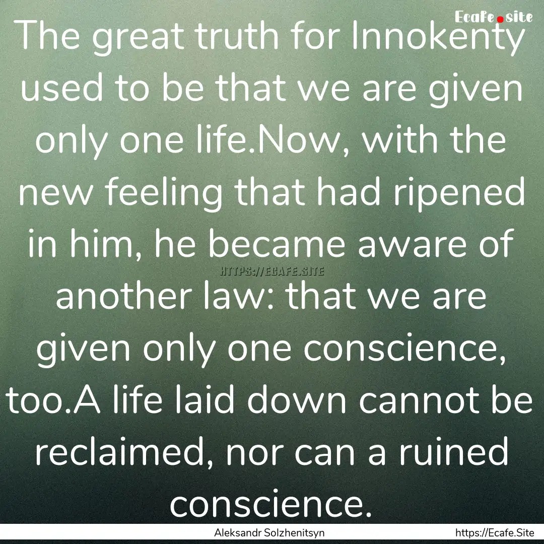 The great truth for Innokenty used to be.... : Quote by Aleksandr Solzhenitsyn