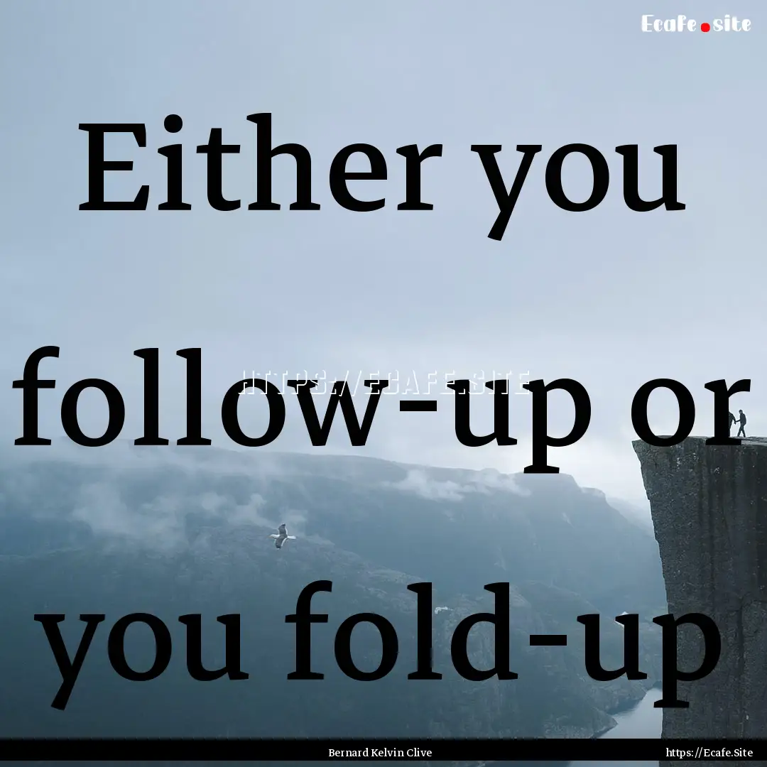 Either you follow-up or you fold-up : Quote by Bernard Kelvin Clive