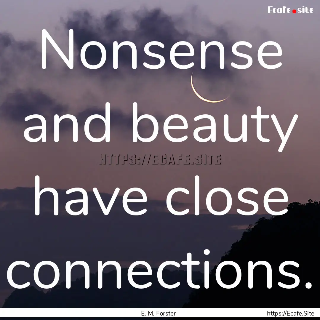 Nonsense and beauty have close connections..... : Quote by E. M. Forster