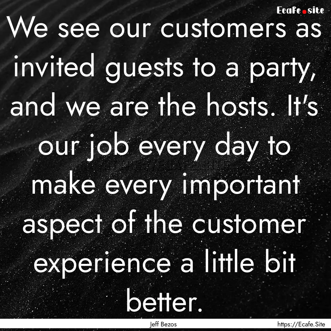 We see our customers as invited guests to.... : Quote by Jeff Bezos