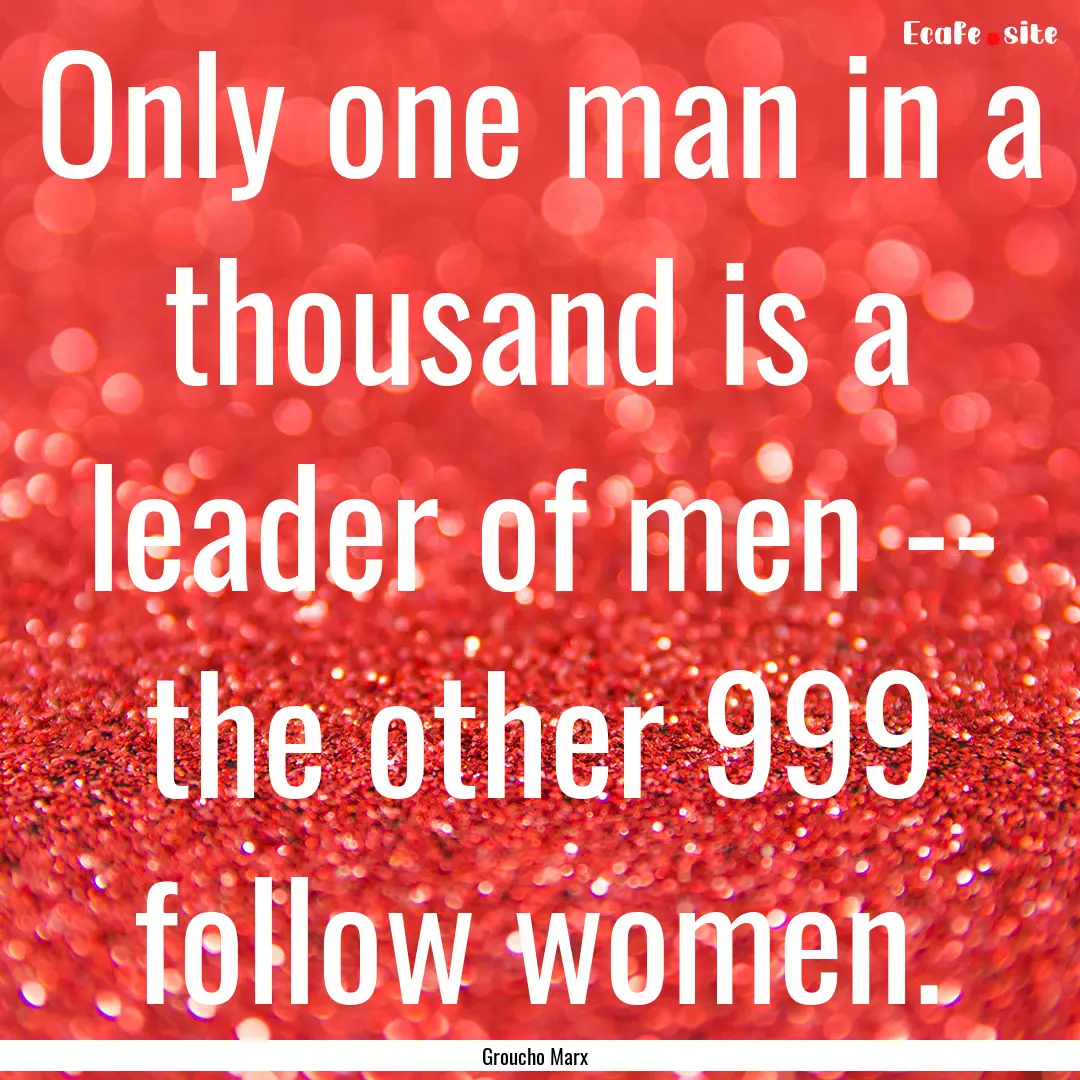 Only one man in a thousand is a leader of.... : Quote by Groucho Marx