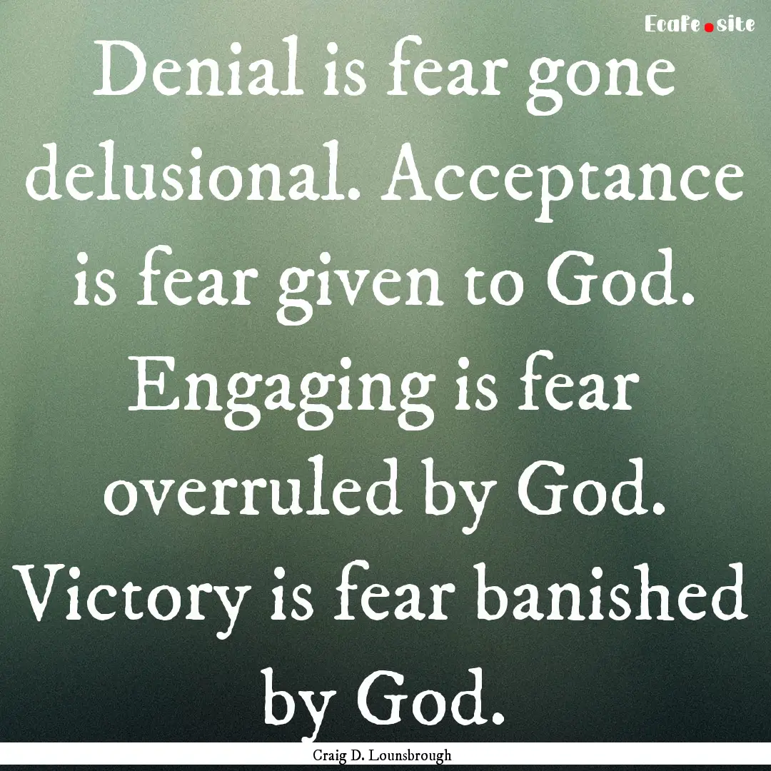 Denial is fear gone delusional. Acceptance.... : Quote by Craig D. Lounsbrough