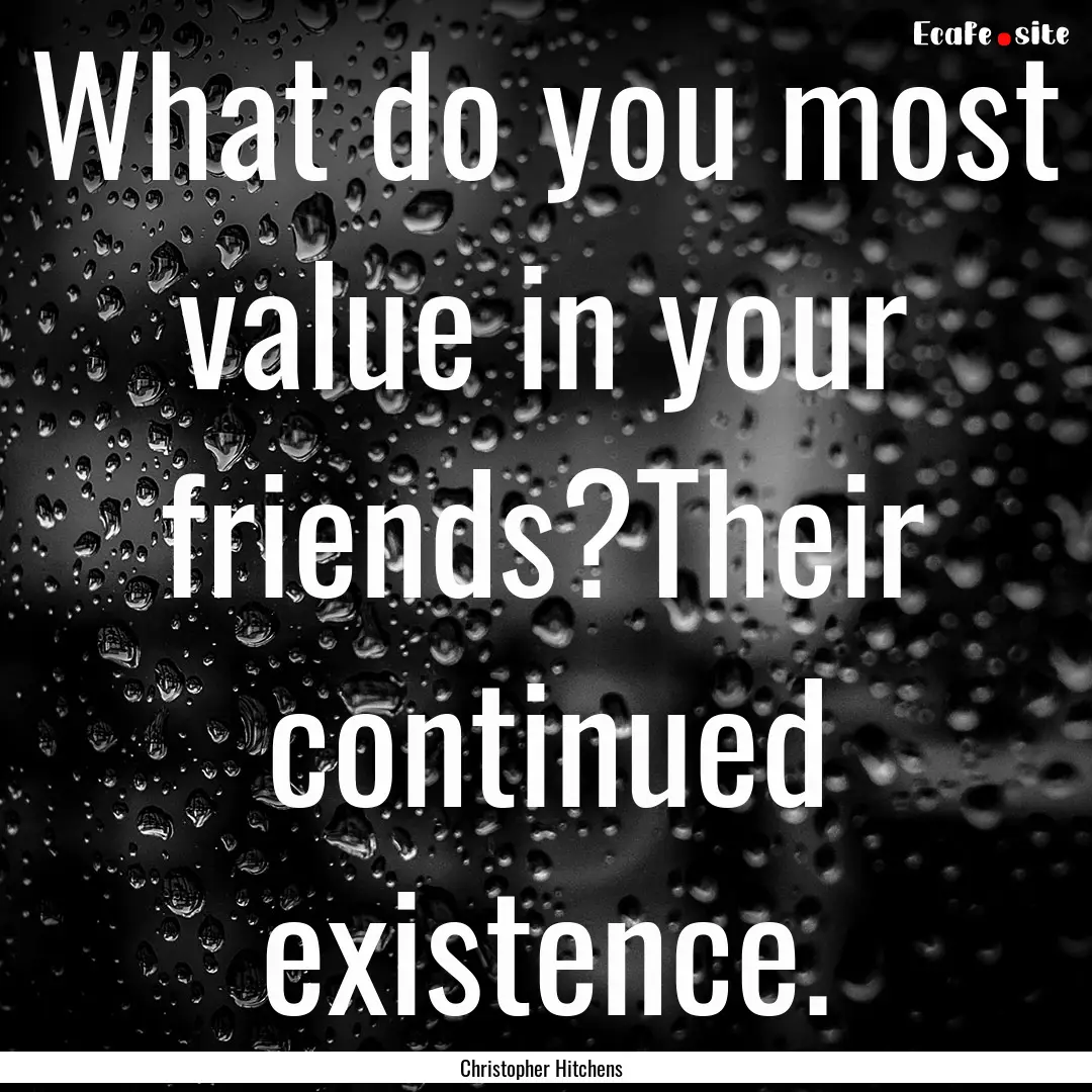 What do you most value in your friends?Their.... : Quote by Christopher Hitchens