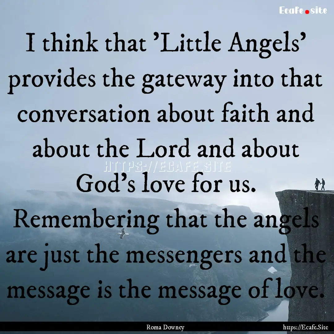 I think that 'Little Angels' provides the.... : Quote by Roma Downey