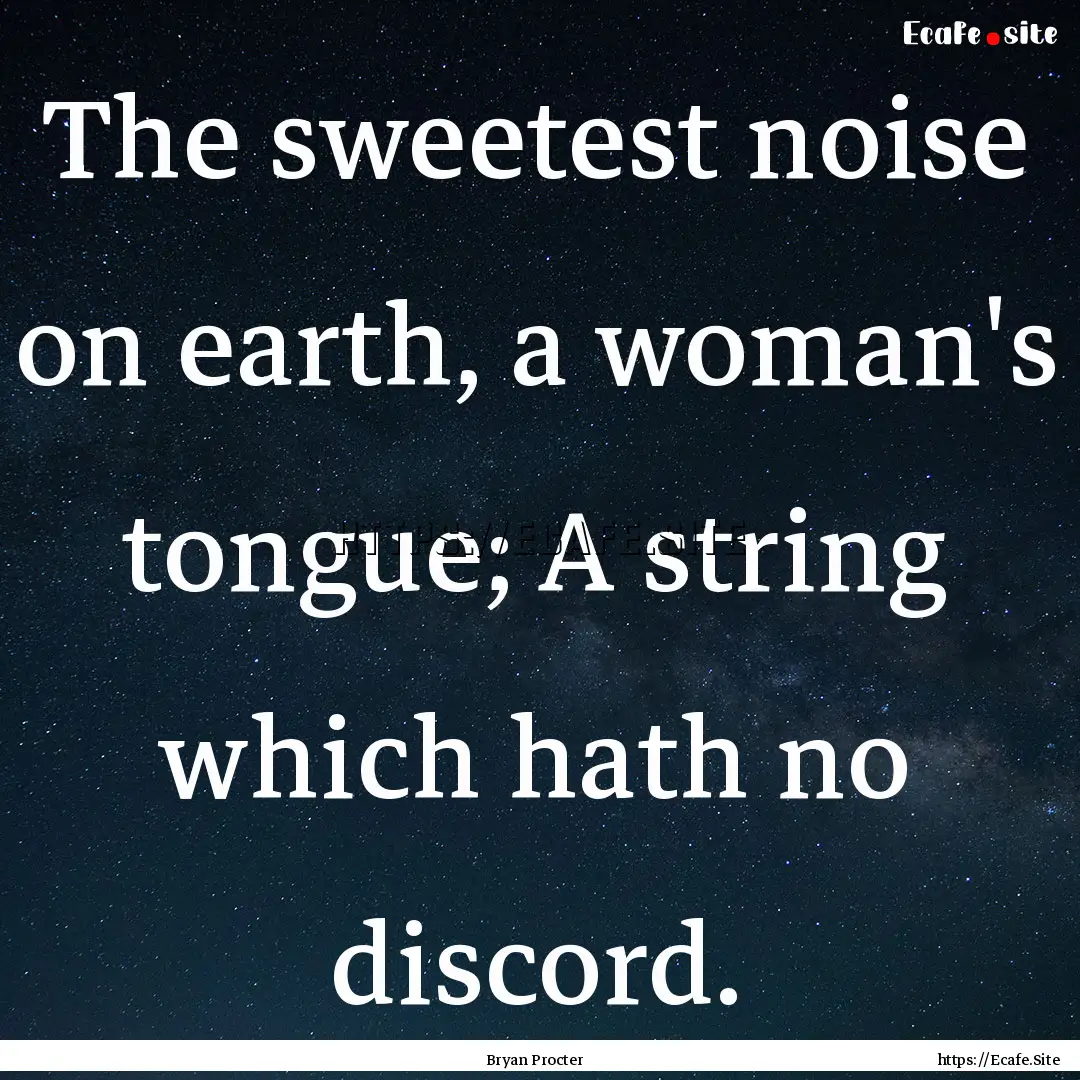 The sweetest noise on earth, a woman's tongue;.... : Quote by Bryan Procter