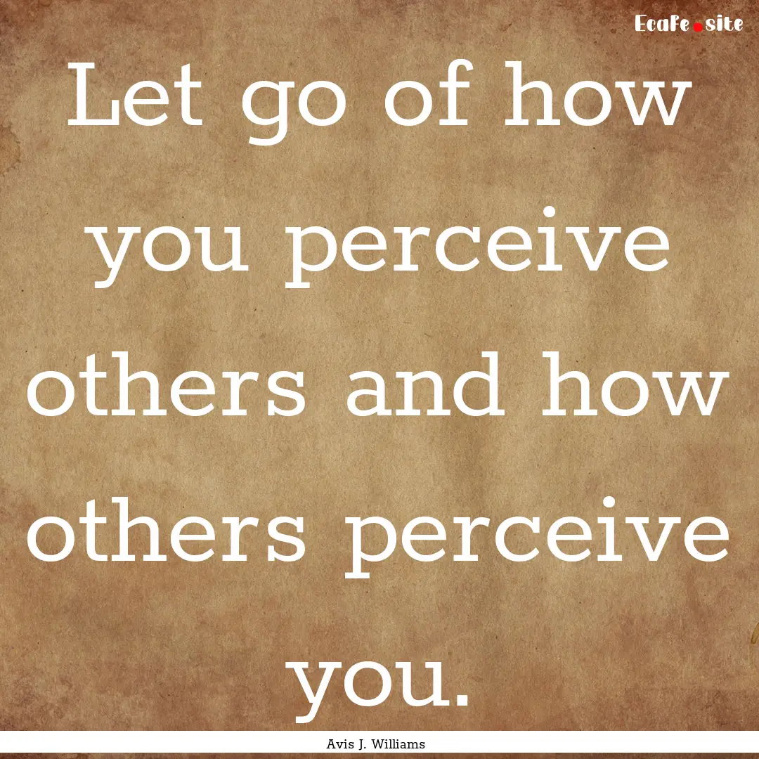 Let go of how you perceive others and how.... : Quote by Avis J. Williams