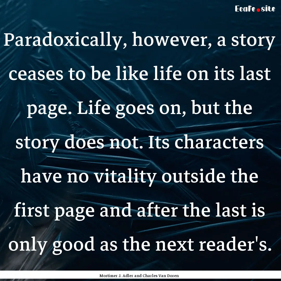 Paradoxically, however, a story ceases to.... : Quote by Mortimer J. Adler and Charles Van Doren