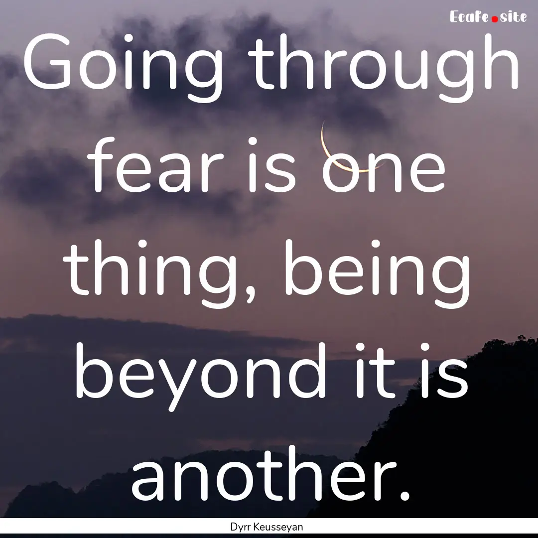 Going through fear is one thing, being beyond.... : Quote by Dyrr Keusseyan