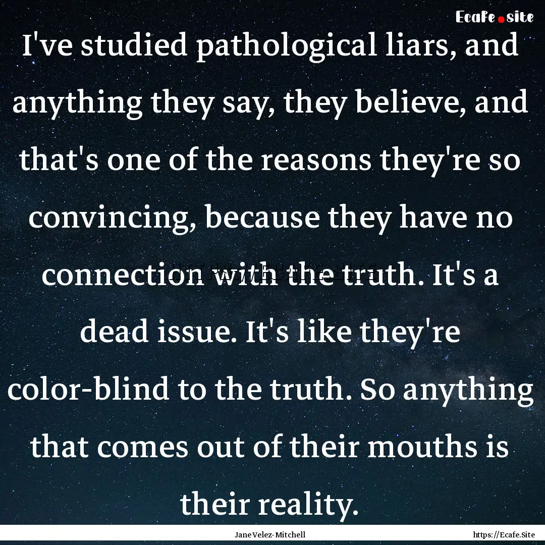 I've studied pathological liars, and anything.... : Quote by Jane Velez-Mitchell