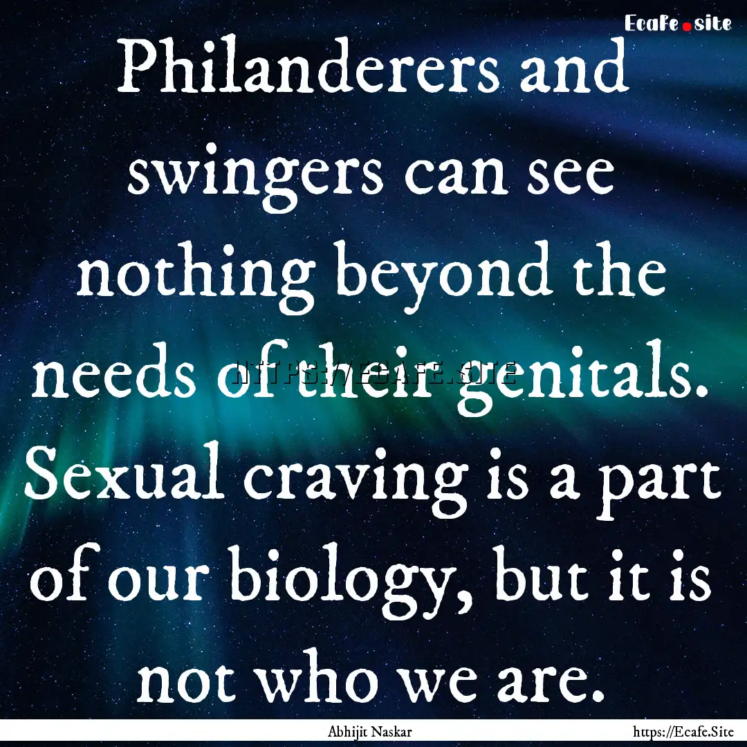 Philanderers and swingers can see nothing.... : Quote by Abhijit Naskar