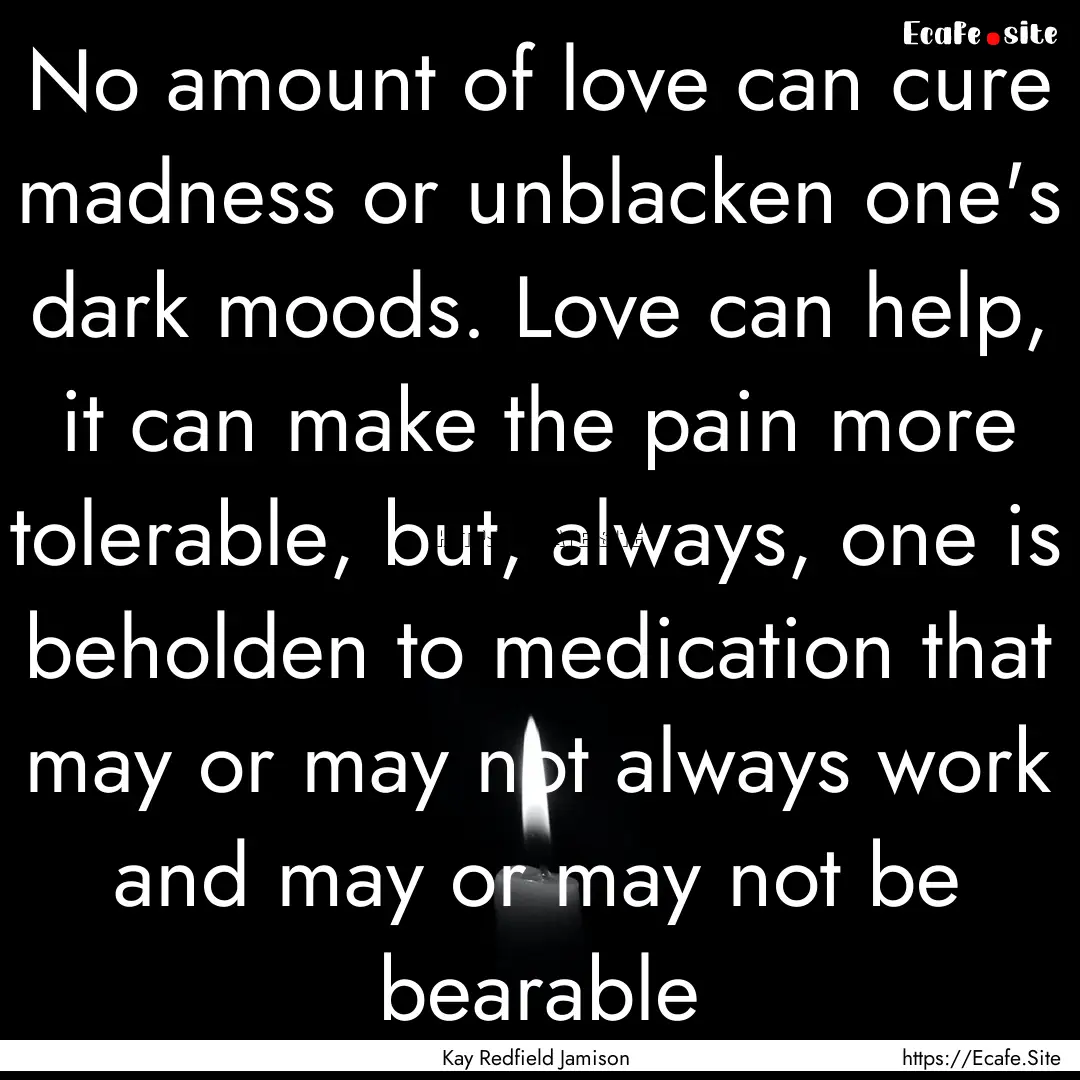 No amount of love can cure madness or unblacken.... : Quote by Kay Redfield Jamison