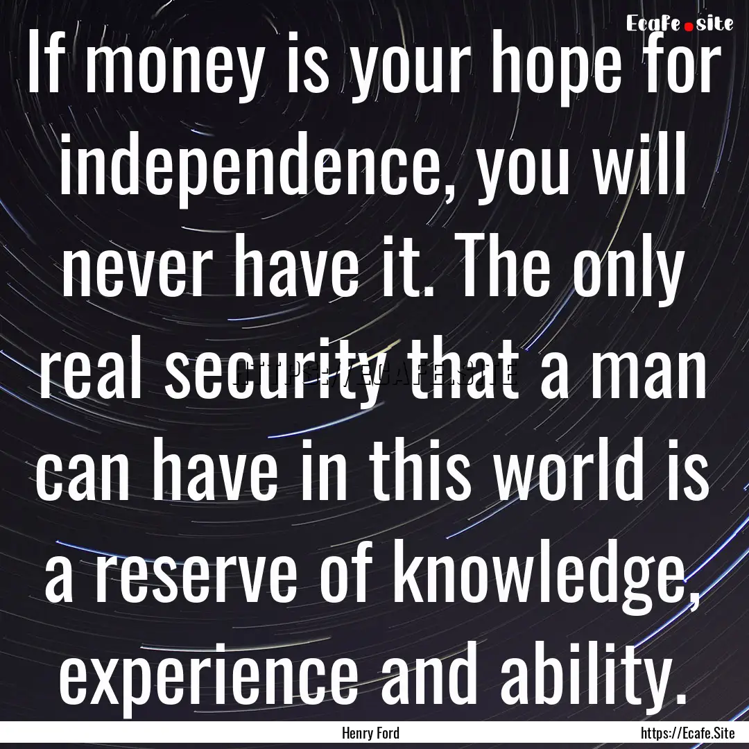 If money is your hope for independence, you.... : Quote by Henry Ford