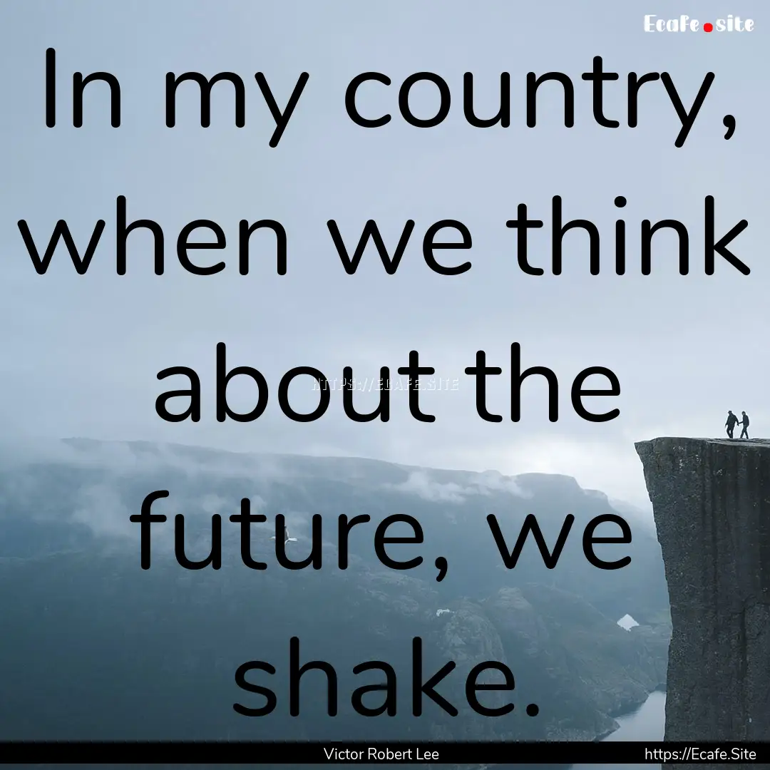 In my country, when we think about the future,.... : Quote by Victor Robert Lee