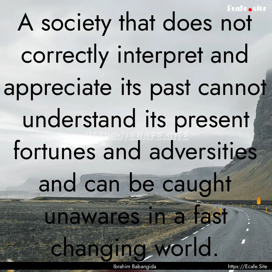 A society that does not correctly interpret.... : Quote by Ibrahim Babangida