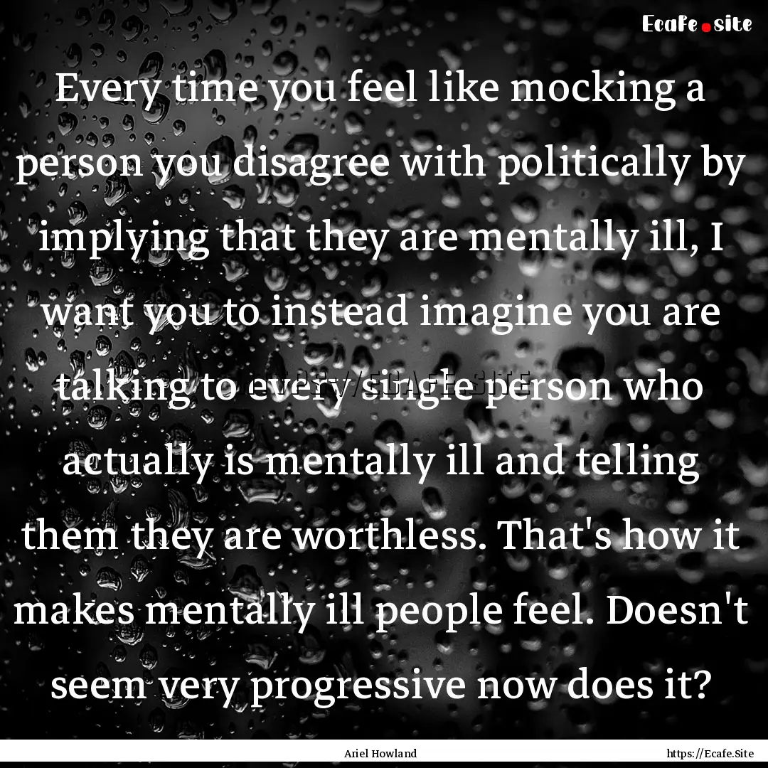 Every time you feel like mocking a person.... : Quote by Ariel Howland