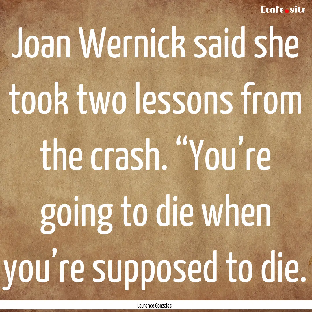 Joan Wernick said she took two lessons from.... : Quote by Laurence Gonzales