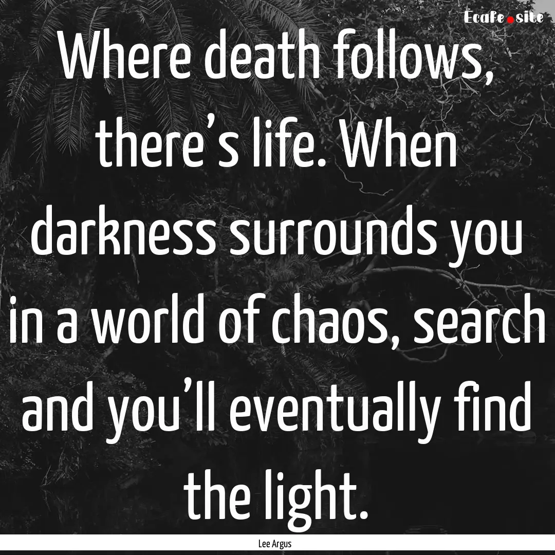 Where death follows, there’s life. When.... : Quote by Lee Argus