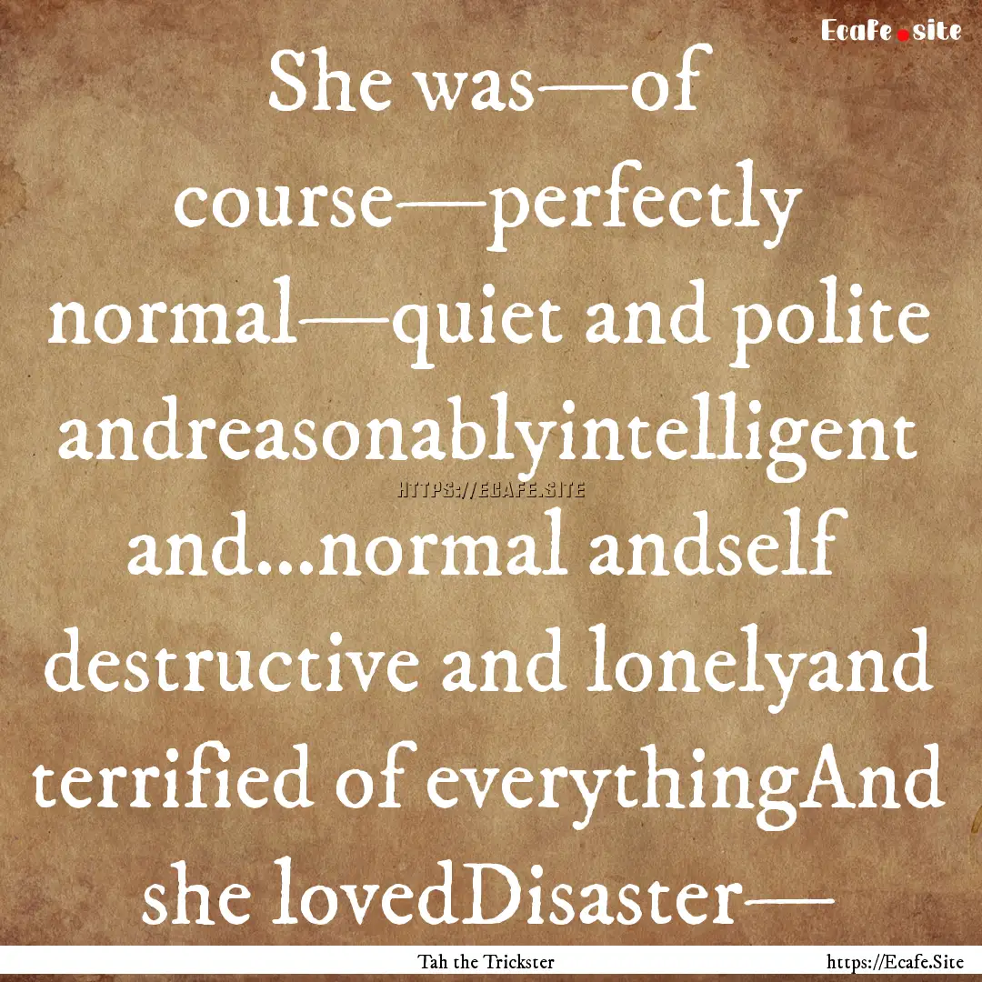 She was—of course—perfectly normal—quiet.... : Quote by Tah the Trickster