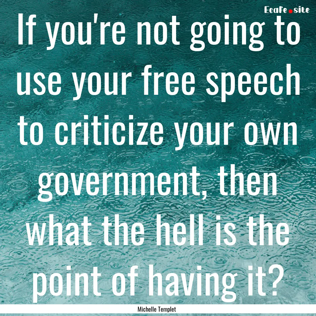 If you're not going to use your free speech.... : Quote by Michelle Templet