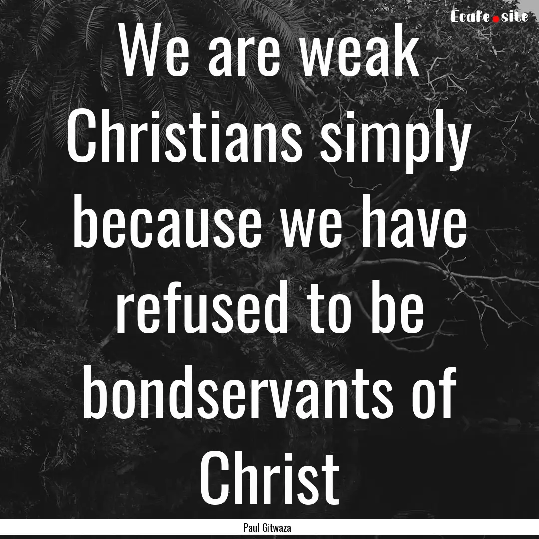 We are weak Christians simply because we.... : Quote by Paul Gitwaza