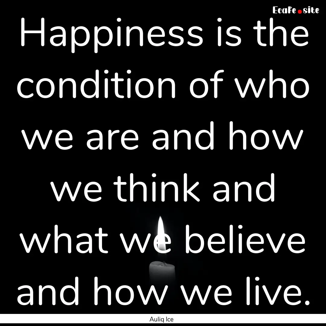 Happiness is the condition of who we are.... : Quote by Auliq Ice