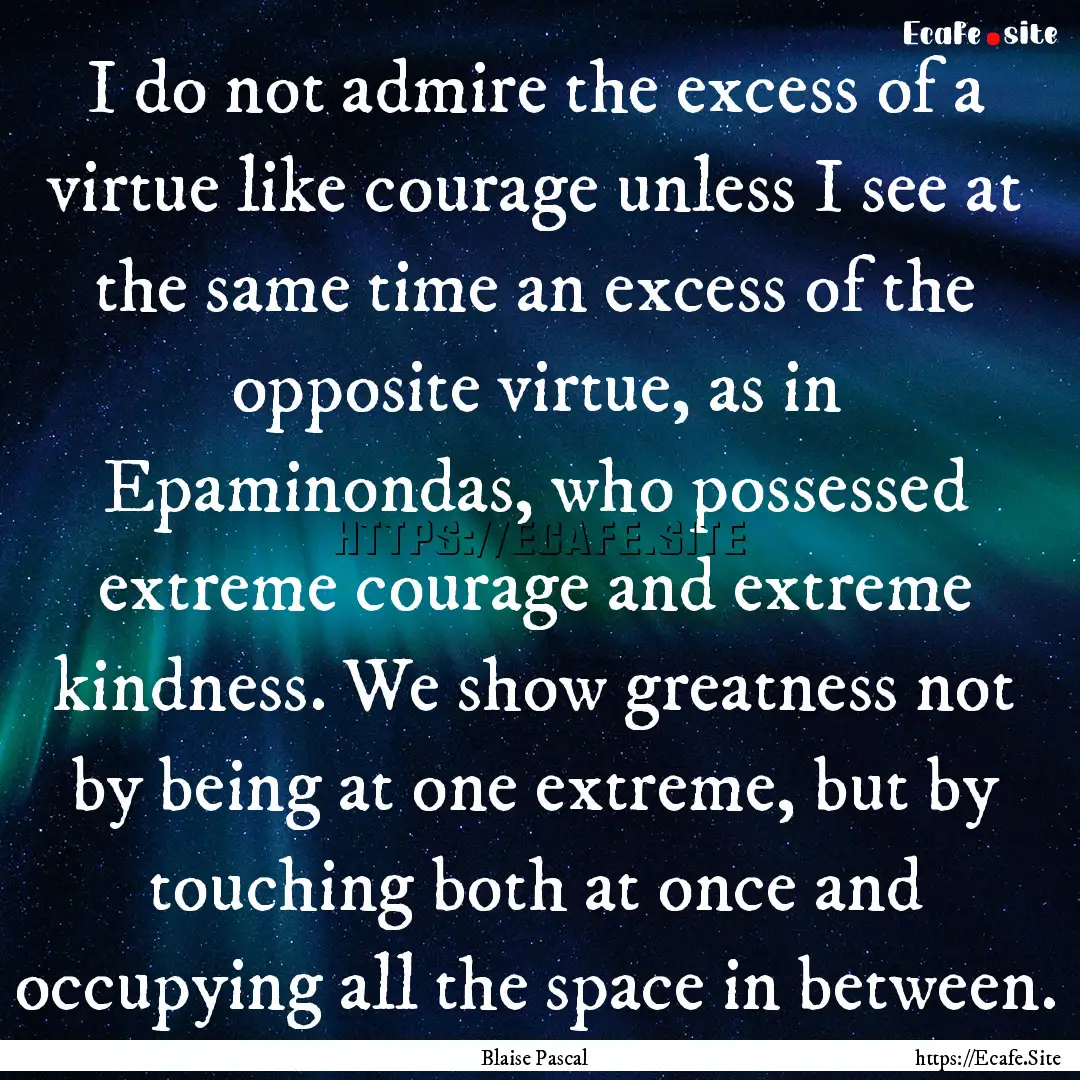 I do not admire the excess of a virtue like.... : Quote by Blaise Pascal