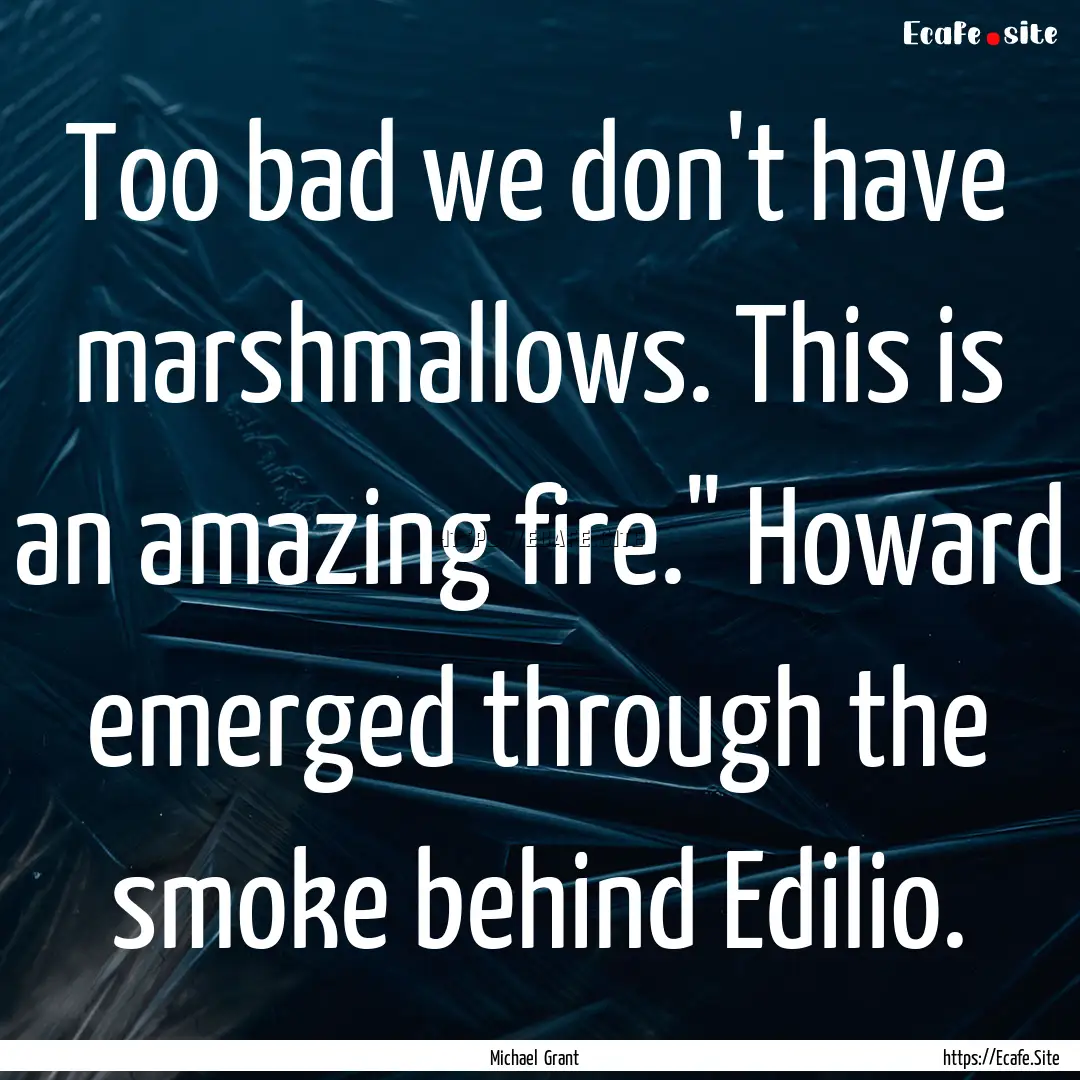 Too bad we don't have marshmallows. This.... : Quote by Michael Grant