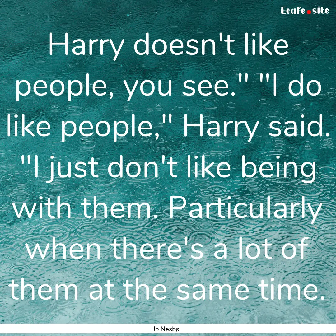 Harry doesn't like people, you see.